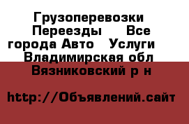 Грузоперевозки. Переезды.  - Все города Авто » Услуги   . Владимирская обл.,Вязниковский р-н